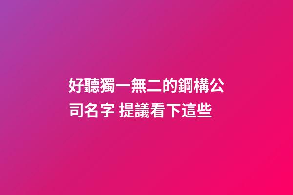 好聽獨一無二的鋼構公司名字 提議看下這些-第1張-公司起名-玄機派